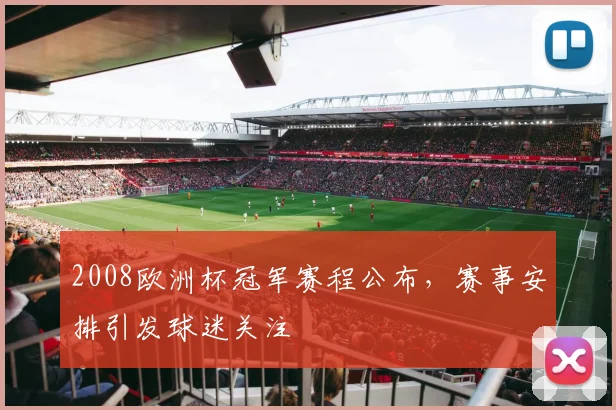 2008欧洲杯冠军赛程公布,赛事安排引发球迷关注
