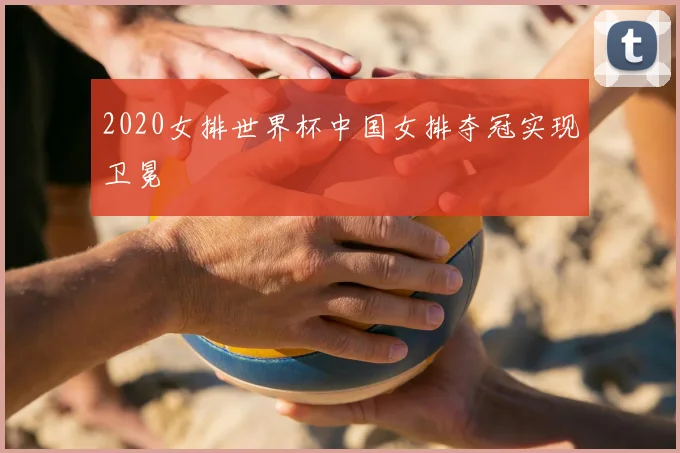 2020女排世界杯中国女排夺冠实现卫冕