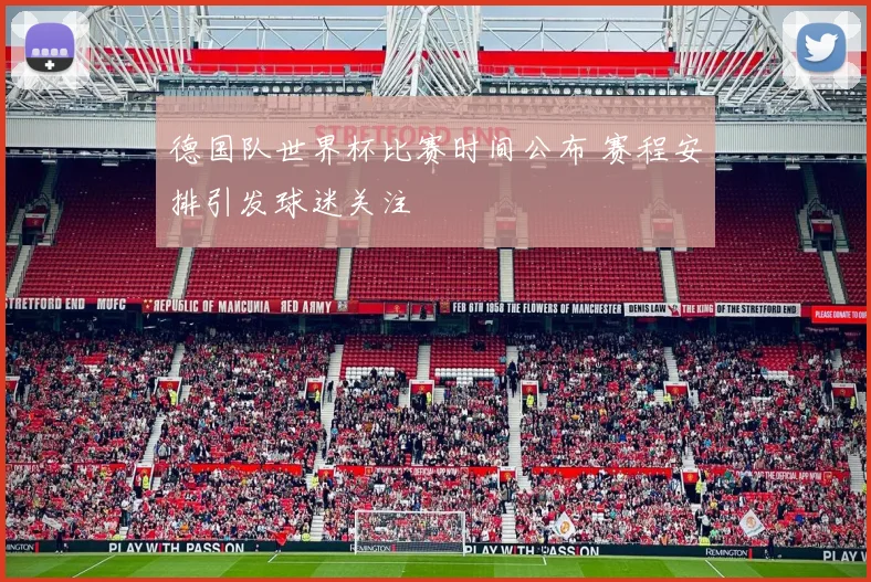 德国队世界杯比赛时间公布 赛程安排引发球迷关注