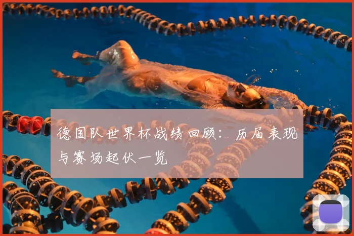 德国队世界杯战绩回顾:历届表现与赛场起伏一览