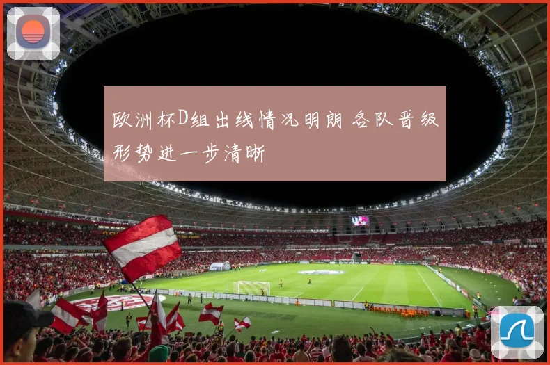 欧洲杯D组出线情况明朗 各队晋级形势进一步清晰